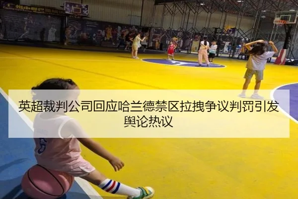 英超裁判公司回应哈兰德禁区拉拽争议判罚引发舆论热议