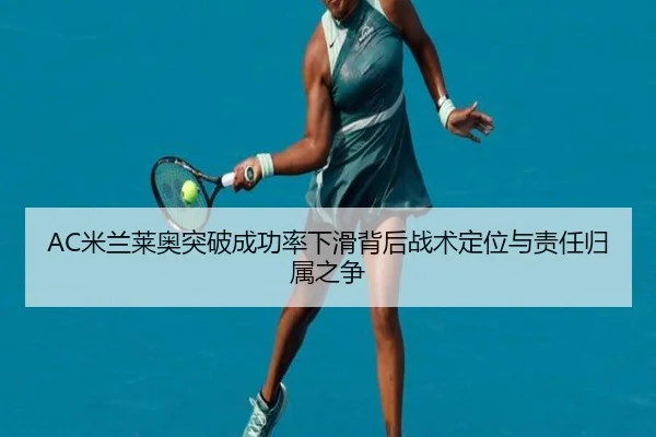 AC米兰莱奥突破成功率下滑背后战术定位与责任归属之争