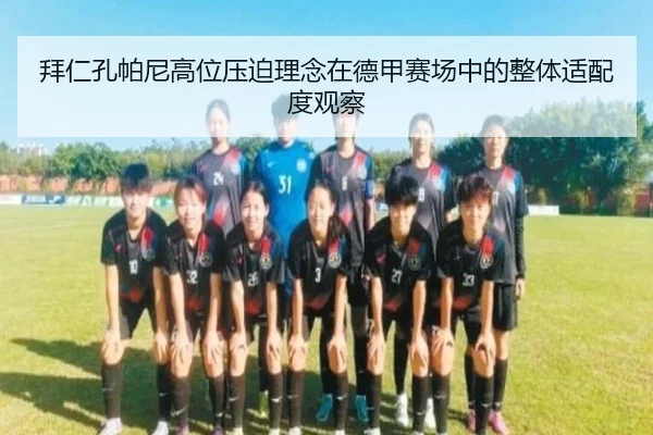 拜仁孔帕尼高位压迫理念在德甲赛场中的整体适配度观察