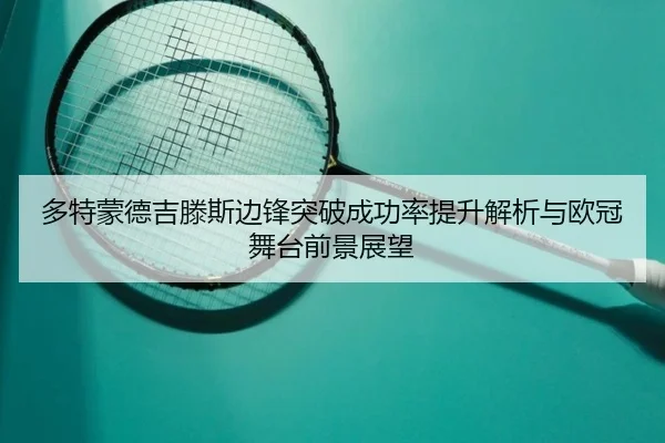 多特蒙德吉滕斯边锋突破成功率提升解析与欧冠舞台前景展望