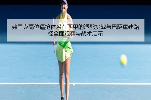 弗里克高位逼抢体系在西甲的适配挑战与巴萨重建路径全面观察与战术启示